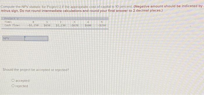  Compute the NPV statistic for Project U if the appropriate cost