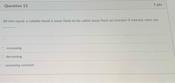  Question 15 1 pts All else equal, a callable bond is
