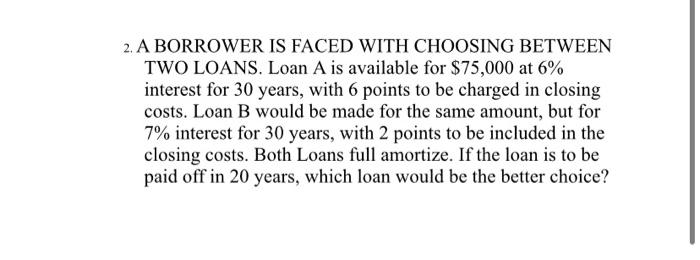  2. A BORROWER IS FACED WITH CHOOSING BETWEEN TWO LOANS. Loan