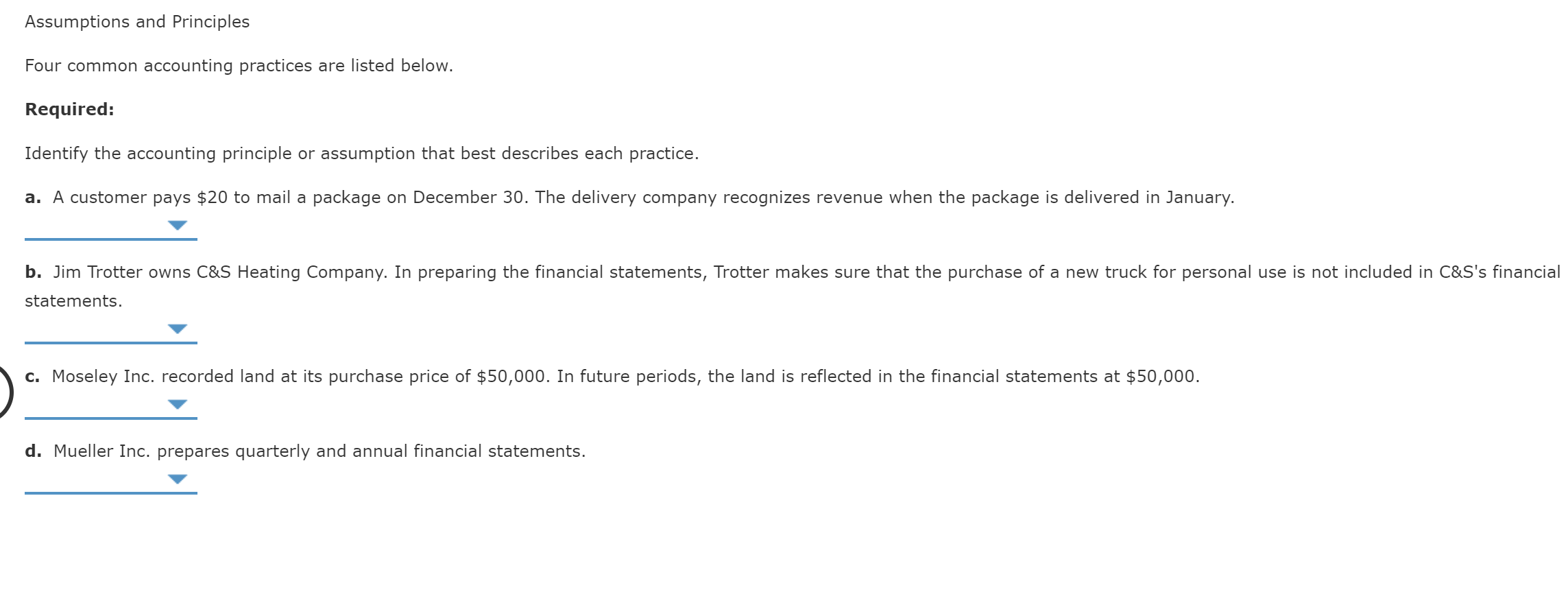  Assumptions and Principles Four common accounting practices are listed below. Required: