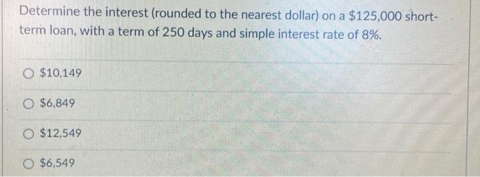  Determine the interest (rounded to the nearest dollar) on a $125,000