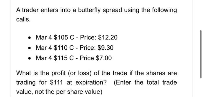  A trader enters into a butterfly spread using the following calls.