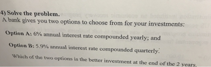  4) Solve the problem. A bank gives you two options to