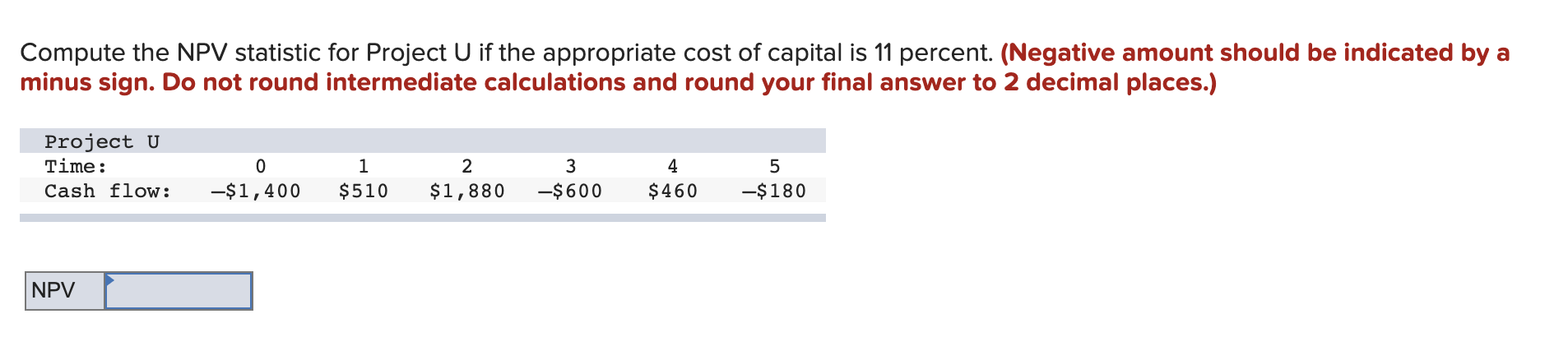  Compute the NPV statistic for Project U if the appropriate cost