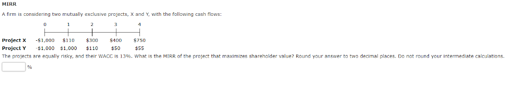  MIRR A firm is considering two mutually exclusive projects, X and