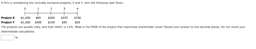 A firm is considering two mutually exclusive projects, X and Y,
