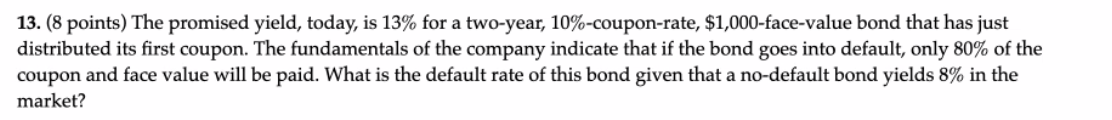  13. (8 points) The promised yield, today, is 13% for a