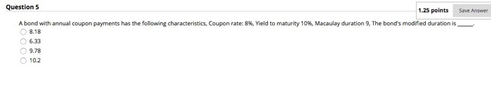  Question 5 1.25 points Save Answer A bond with annual coupon