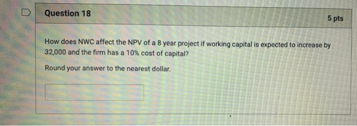  Question 18 5 pts How does NWC affect the NPV of