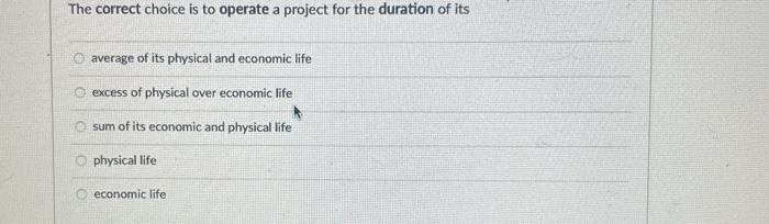  The correct choice is to operate a project for the duration