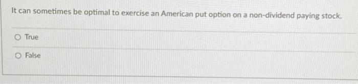  It can sometimes be optimal to exercise an American put option
