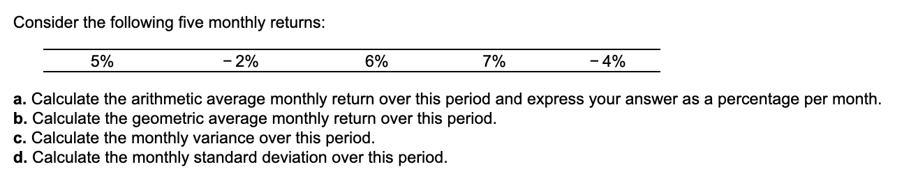  Consider the following five monthly returns: 5% -2% 6% 7% -4%