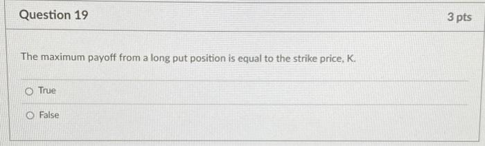  Question 19 3 pts The maximum payoff from a long put