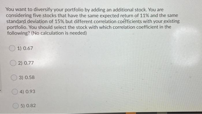  You want to diversify your portfolio by adding an additional stock.