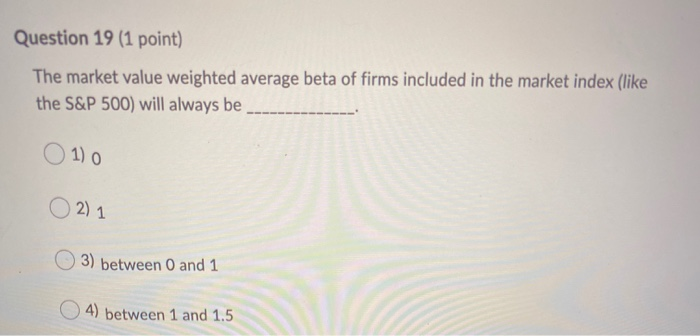  Question 19 (1 point) The market value weighted average beta of