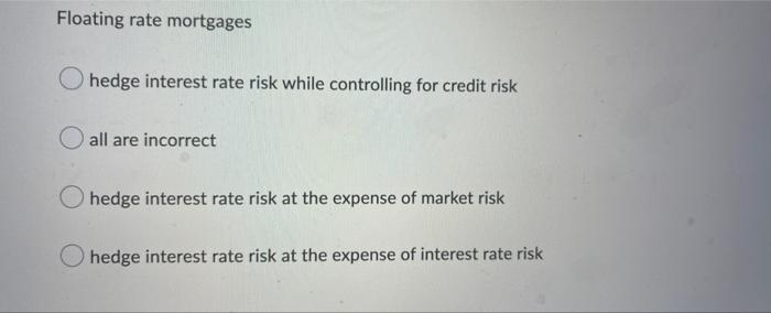  Floating rate mortgages hedge interest rate risk while controlling for credit