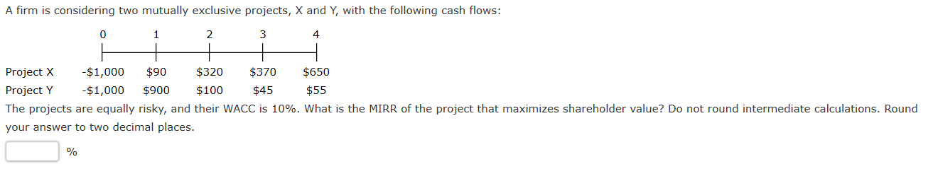 A firm is considering two mutually exclusive projects, X and Y,