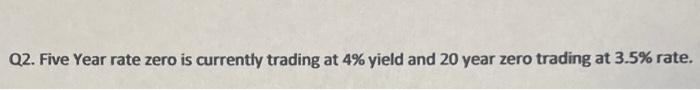  Q2. Five Year rate zero is currently trading at 4% yield