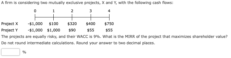 A firm is considering two mutually exclusive projects, X and Y,