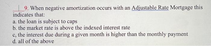  9. When negative amortization occurs with an Adjustable Rate Mortgage this