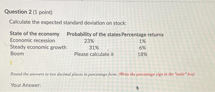  Question 2 (1 point) Calculate the expected standard deviation on stock: