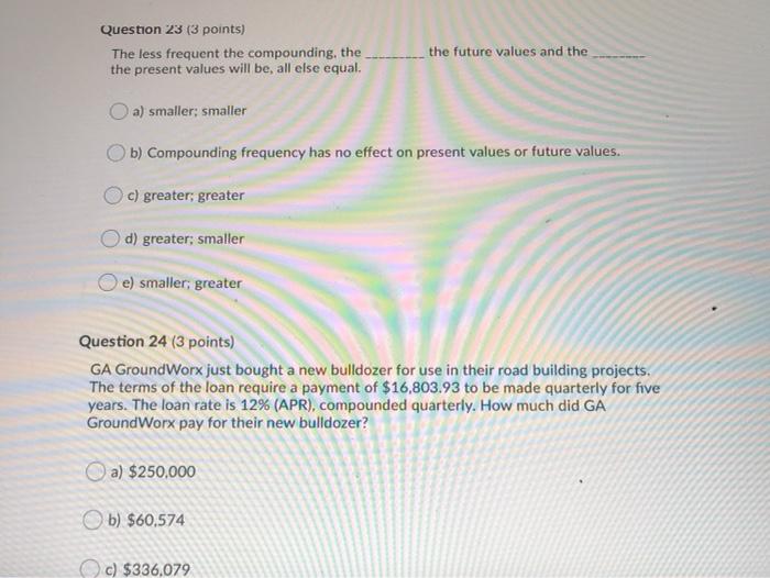  Question 23 (3 points) The less frequent the compounding, the the