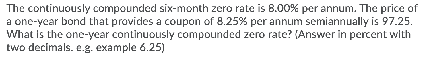 The continuously compounded six-month zero rate is 8.00% per annum. The