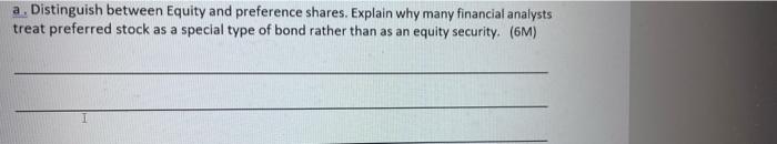  a, Distinguish between Equity and preference shares. Explain why many financial