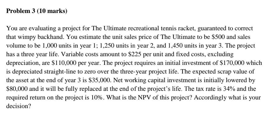  Problem 3 (10 marks) You are evaluating a project for The