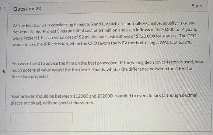  Question 20 5 pts Arrow Electronics is considering Projects S and