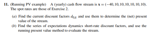 11. (Running PV example) A (yearly) cash flow stream is x=(-40,10,10,10,10,10,10).