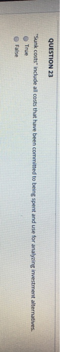  QUESTION 23 "Sunk costs" include all costs that have been committed