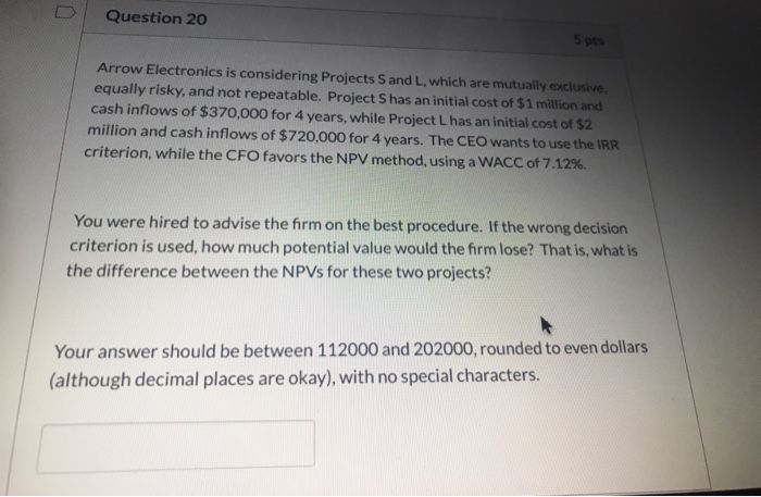  Question 20 5 pts Arrow Electronics is considering Projects S and