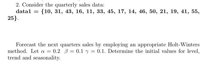  2. Consider the quarterly sales data: datal = {10, 31, 43,