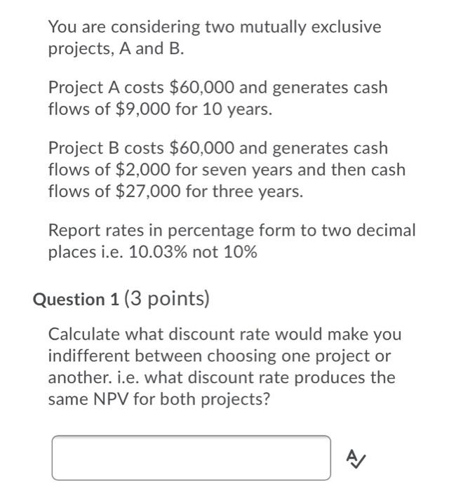  You are considering two mutually exclusive projects, A and B. Project