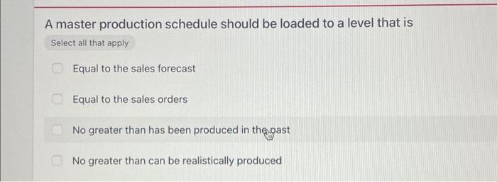  A master production schedule should be loaded to a level that