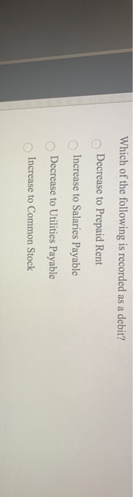  Which of the following is recorded as a debit? Decrease to