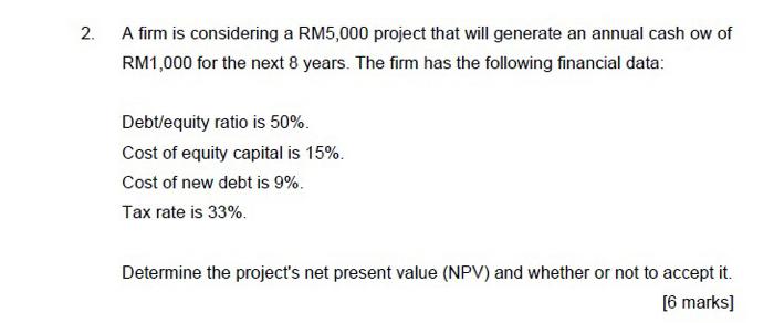  2. A firm is considering a RM5,000 project that will generate