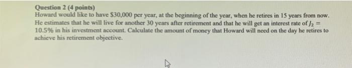  Question 2 (4 points) Howard would like to have $30,000 per
