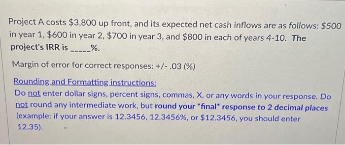  Project A costs $3,800 up front, and its expected net cash