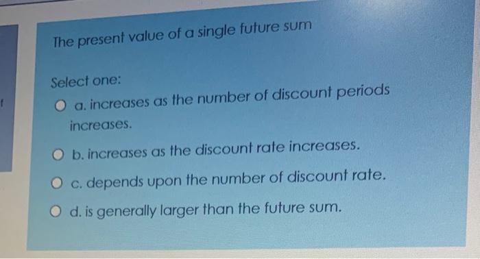  The present value of a single future sum Select one: O