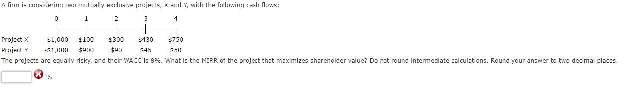 A firm is considering two mutually exclusive projects, X and Y,