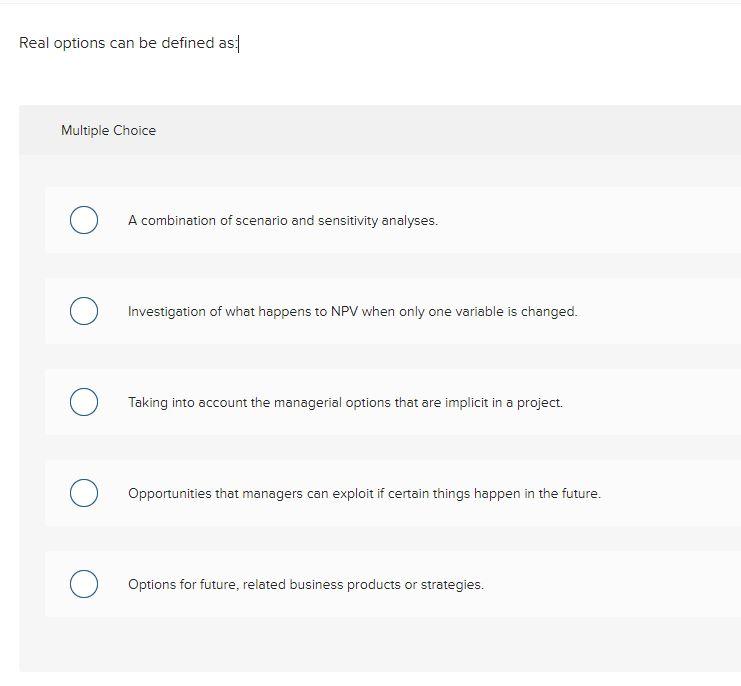  Real options can be defined as: Multiple Choice A combination of