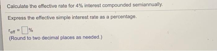  Calculate the effective rate for 4% interest compounded semiannually. Express the