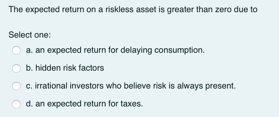 The expected return on a riskless asset is greater than zero