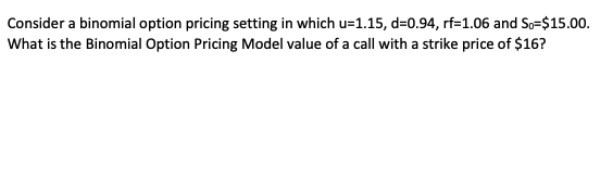  Consider a binomial option pricing setting in which u=1.15, d=0.94, rf=1.06