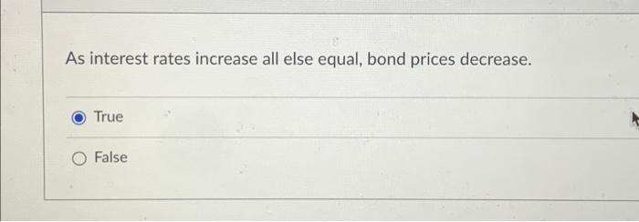  As interest rates increase all else equal, bond prices decrease. O