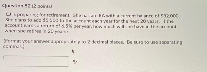  Question 52 (2 points) CJ is preparing for retirement. She has