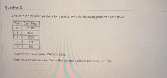  Question 2 Calculate the (regular) payback for a project with the