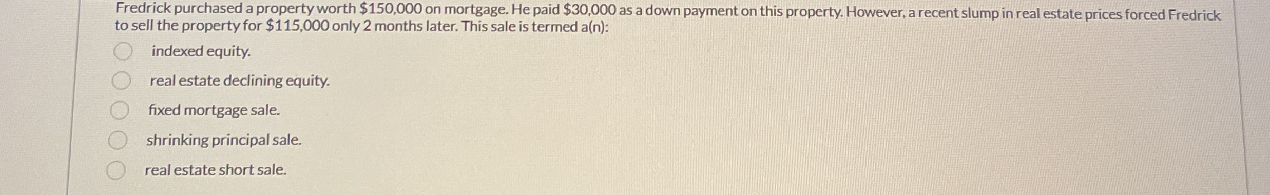  Fredrick purchased a property worth $150,000 on mortgage. He paid $30,000